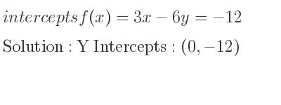 The intercepts of f(x)=3x-6y=-12 is Y Intercepts: (0,-12)